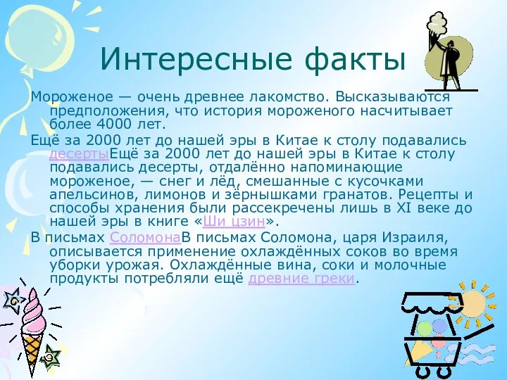 Интересные факты Мороженое — очень древнее лакомство. Высказываются предположения, что история мороженого насчитывает