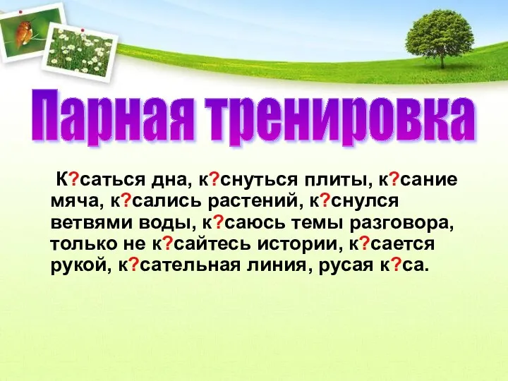 К?саться дна, к?снуться плиты, к?сание мяча, к?сались растений, к?снулся ветвями