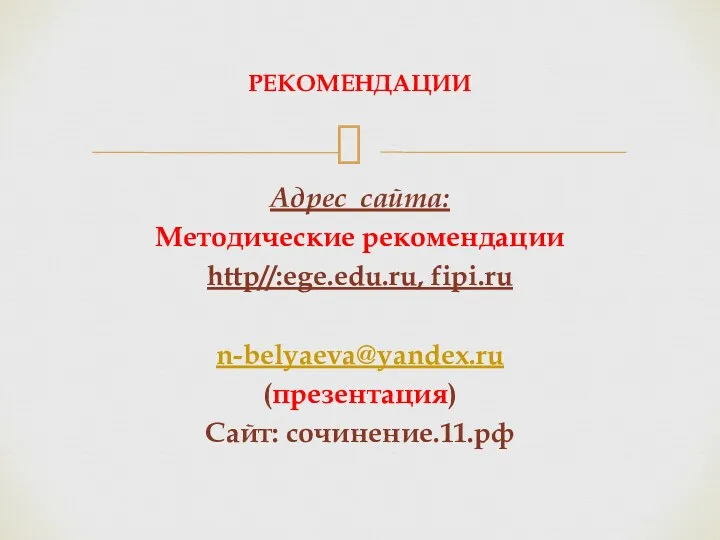 Адрес сайта: Методические рекомендации http//:ege.edu.ru, fipi.ru n-belyaeva@yandex.ru (презентация) Сайт: сочинение.11.рф РЕКОМЕНДАЦИИ