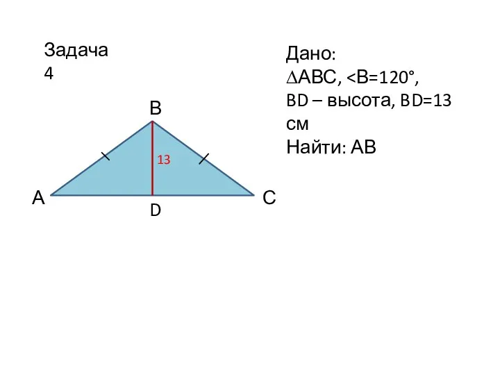 Задача 4 Дано: ∆АВС, BD – высота, BD=13 см Найти: АВ А С В D 13