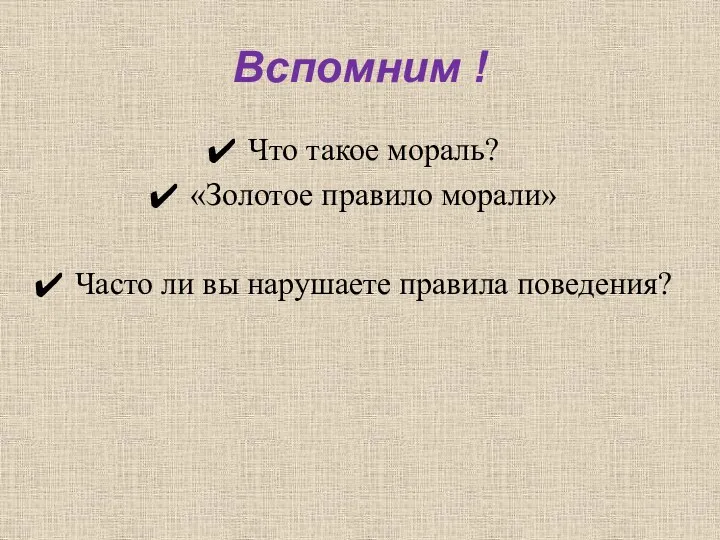 Вспомним ! Что такое мораль? «Золотое правило морали» Часто ли вы нарушаете правила поведения?