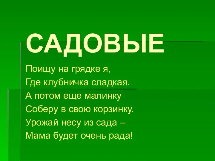 САДОВЫЕ Поищу на грядке я, Где клубничка сладкая. А потом еще малинку Соберу