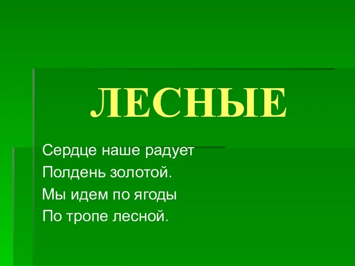 ЛЕСНЫЕ Сердце наше радует Полдень золотой. Мы идем по ягоды По тропе лесной.