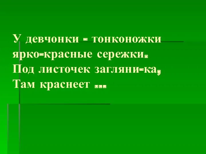 У девчонки - тонконожки ярко-красные сережки. Под листочек загляни-ка, Там краснеет …