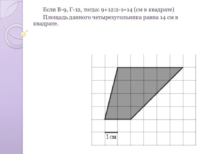 Если В-9, Г-12, тогда: 9+12:2-1=14 (см в квадрате) Площадь данного четырехугольника равна 14 см в квадрате.
