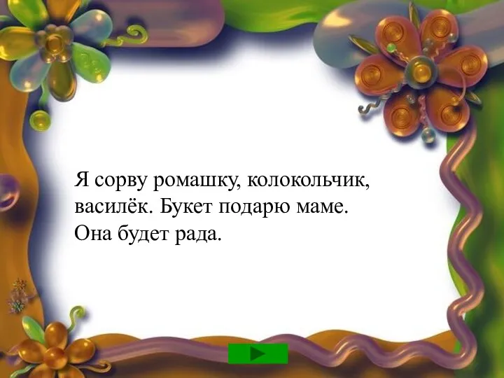 Я сорву ромашку, колокольчик, василёк. Букет подарю маме. Она будет рада.