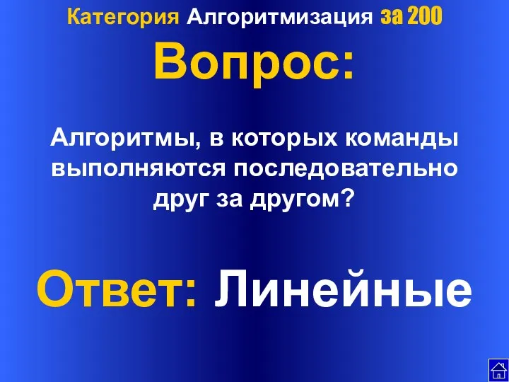 Категория Алгоритмизация за 200 Вопрос: Алгоритмы, в которых команды выполняются последовательно друг за другом? Ответ: Линейные