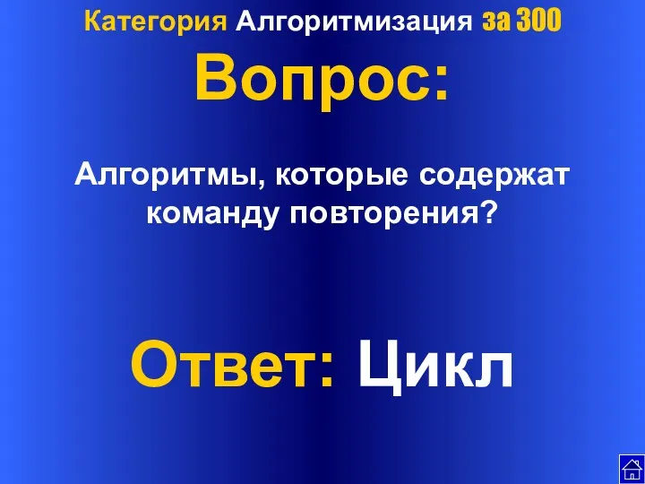 Категория Алгоритмизация за 300 Вопрос: Алгоритмы, которые содержат команду повторения? Ответ: Цикл