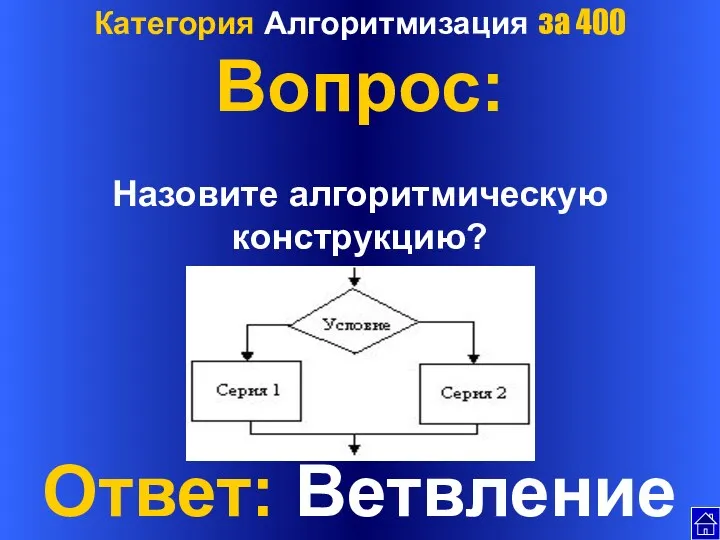 Категория Алгоритмизация за 400 Вопрос: Назовите алгоритмическую конструкцию? Ответ: Ветвление