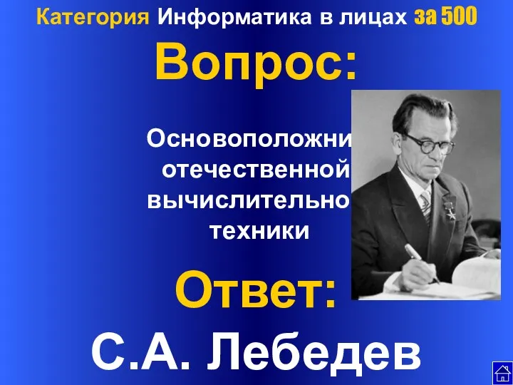 Категория Информатика в лицах за 500 Вопрос: Основоположник отечественной вычислительной техники Ответ: С.А. Лебедев