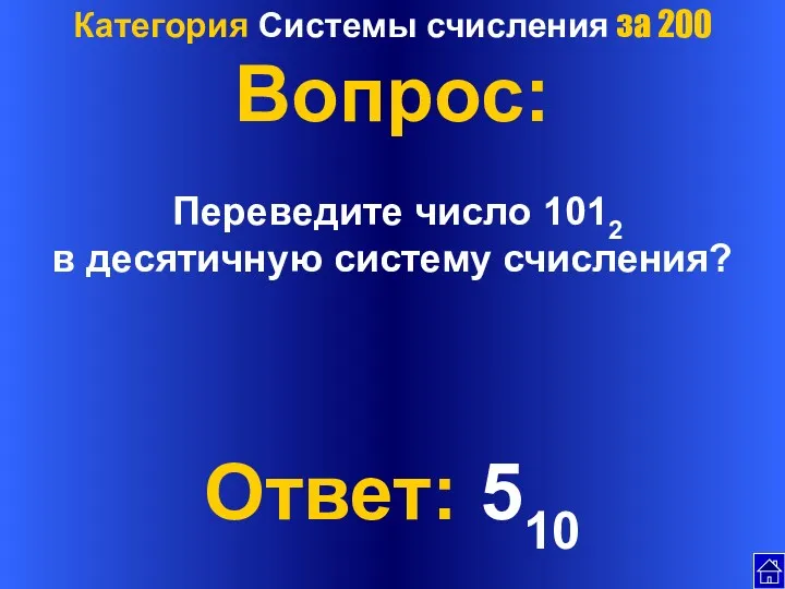 Категория Системы счисления за 200 Вопрос: Переведите число 1012 в десятичную систему счисления? Ответ: 510