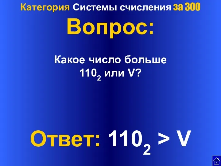 Категория Системы счисления за 300 Вопрос: Какое число больше 1102 или V? Ответ: 1102 > V