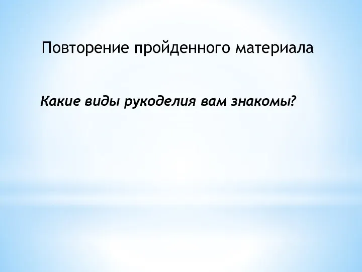 Какие виды рукоделия вам знакомы? Повторение пройденного материала