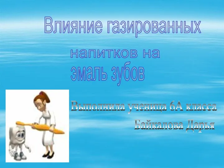 Влияние газированных напитков на эмаль зубов Выполнила ученица 6А класса Байкалова Дарья