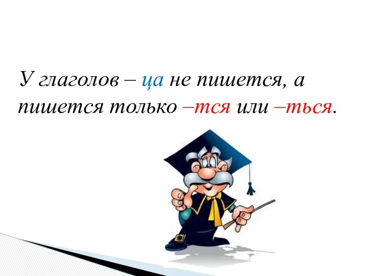 У глаголов – ца не пишется, а пишется только –тся или –ться.