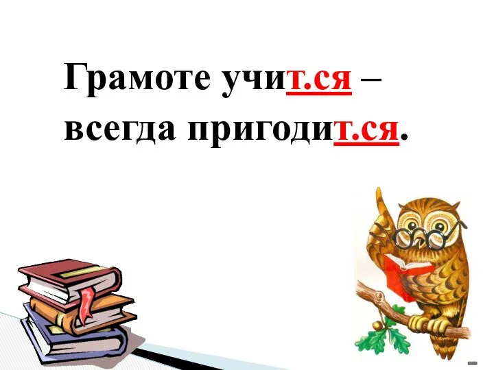 Грамоте учит.ся – всегда пригодит.ся.