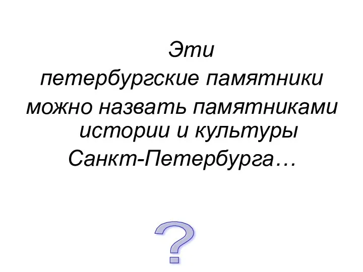 Эти петербургские памятники можно назвать памятниками истории и культуры Санкт-Петербурга… ?