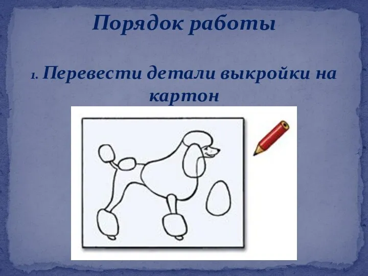 1. Перевести детали выкройки на картон Порядок работы