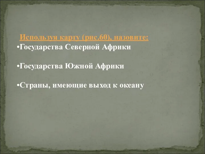 Используя карту (рис.60), назовите: Государства Северной Африки Государства Южной Африки Страны, имеющие выход к океану