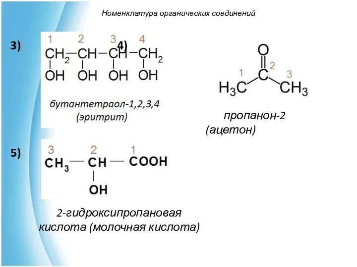 Номенклатура органических соединений пропанон-2 (ацетон) 2-гидроксипропановая кислота (молочная кислота) 3) 4) 5)