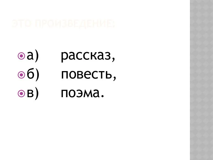 Это произведение: а) рассказ, б) повесть, в) поэма.