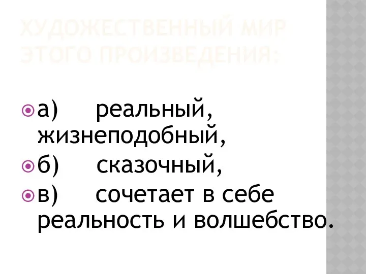 Художественный мир этого произведения: а) реальный, жизнеподобный, б) сказочный, в) сочетает в себе реальность и волшебство.