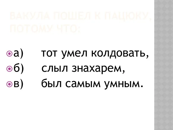 Вакула пошел к Пацюку, потому что: а) тот умел колдовать,