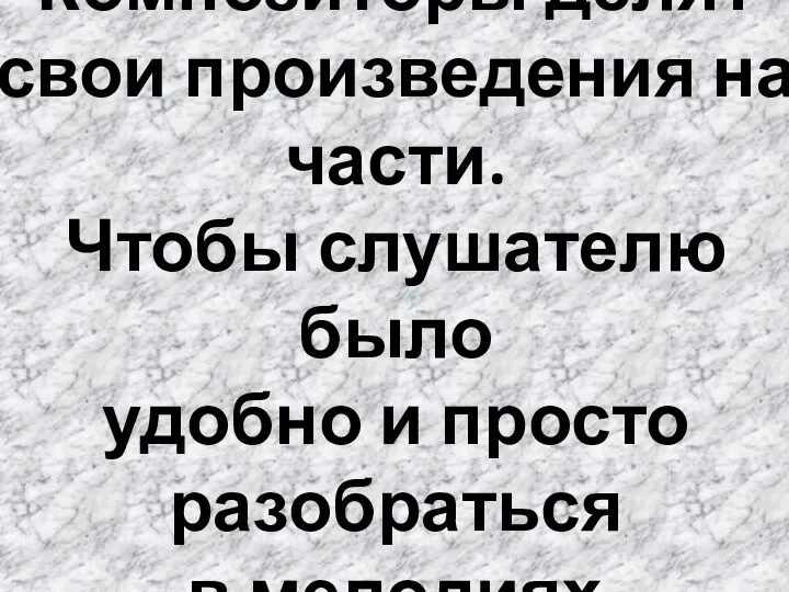 Композиторы делят свои произведения на части. Чтобы слушателю было удобно и просто разобраться в мелодиях.