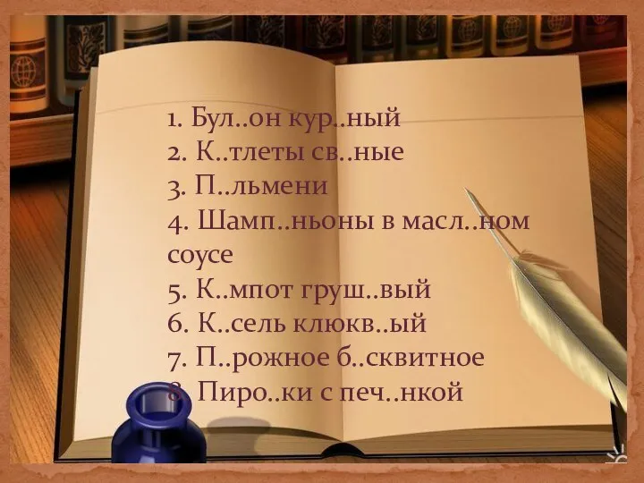 1. Бул..он кур..ный 2. К..тлеты св..ные 3. П..льмени 4. Шамп..ньоны