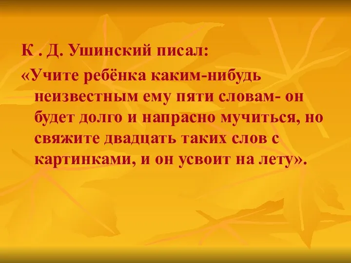 К . Д. Ушинский писал: «Учите ребёнка каким-нибудь неизвестным ему