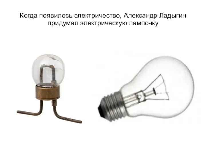 Когда появилось электричество, Александр Ладыгин придумал электрическую лампочку