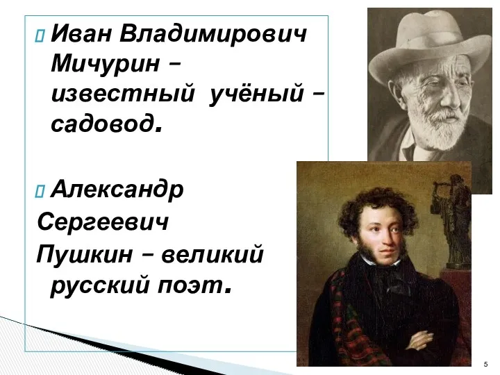 Иван Владимирович Мичурин – известный учёный – садовод. Александр Сергеевич Пушкин – великий русский поэт.