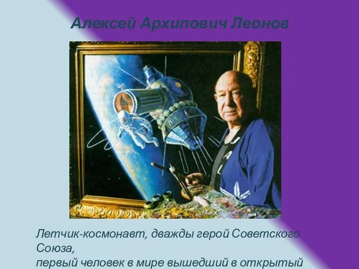 Алексей Архипович Леонов Летчик-космонавт, дважды герой Советского Союза, первый человек в мире вышедший в открытый космос