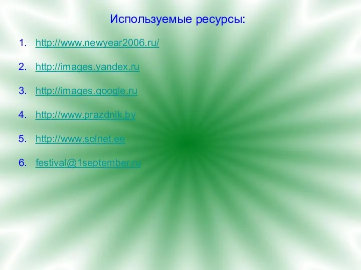 Используемые ресурсы: http://www.newyear2006.ru/ http://images.yandex.ru http://images.google.ru http://www.prazdnik.by http://www.solnet.ee festival@1september.ru