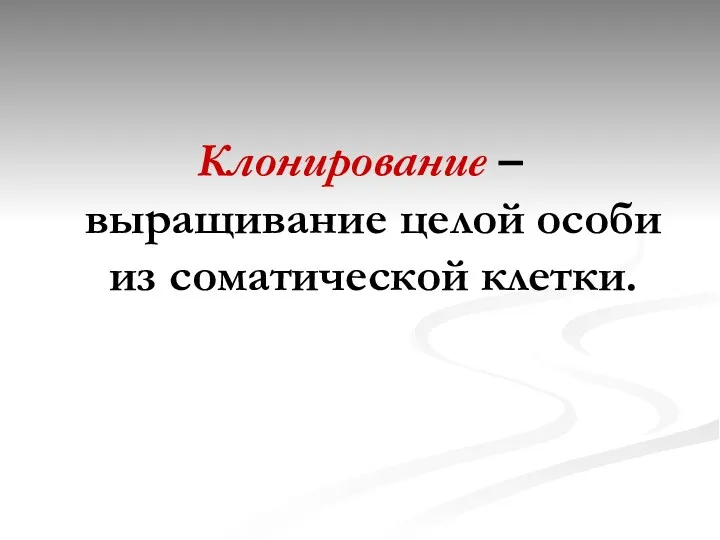 Клонирование – выращивание целой особи из соматической клетки.