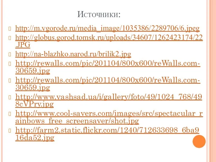 Источники: http://m.vgorode.ru/media_image/1035386/2289706/6.jpeg http://globus.gorod.tomsk.ru/uploads/34607/1262423174/22.JPG http://na-blazhko.narod.ru/brilik2.jpg http://rewalls.com/pic/201104/800x600/reWalls.com-30659.jpg http://rewalls.com/pic/201104/800x600/reWalls.com-30659.jpg http://www.vashsad.ua/i/gallery/foto/49/1024_768/498cVPry.jpg http://www.cool-savers.com/images/src/spectacular_rainbows_free_screensaver/shot.jpg http://farm2.static.flickr.com/1240/712633698_6ba916da52.jpg