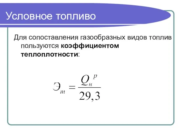 Условное топливо Для сопоставления газообразных видов топлив пользуются коэффициентом теплоплотности: