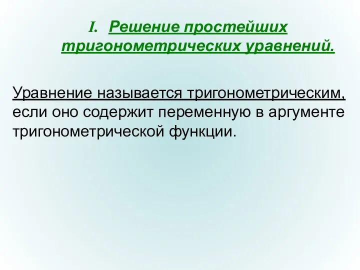 Решение простейших тригонометрических уравнений. Уравнение называется тригонометрическим, если оно содержит переменную в аргументе тригонометрической функции.