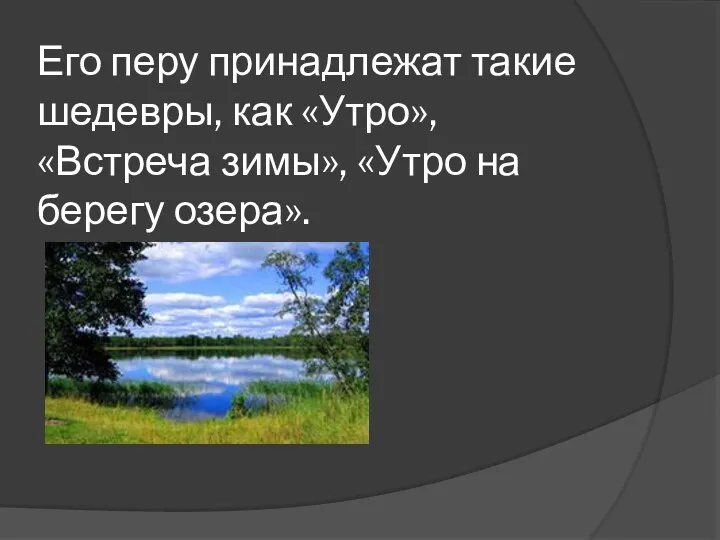 Его перу принадлежат такие шедевры, как «Утро», «Встреча зимы», «Утро на берегу озера».