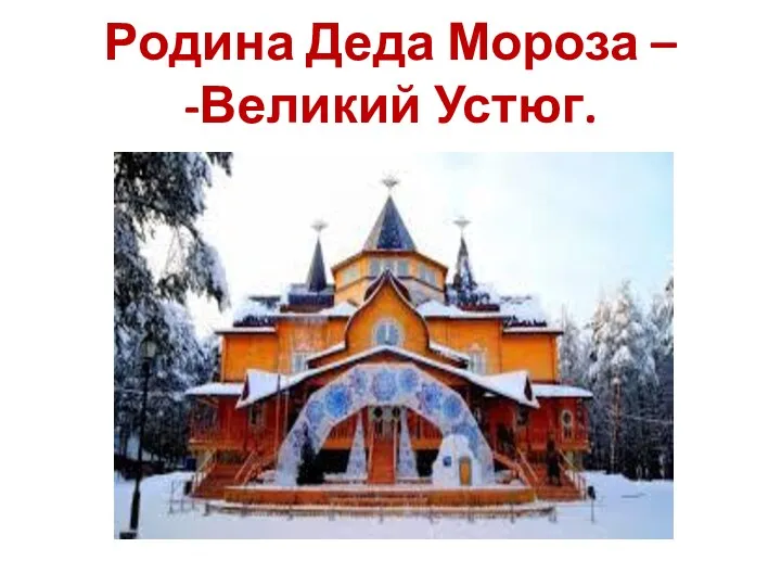 Родина Деда Мороза – -Великий Устюг.