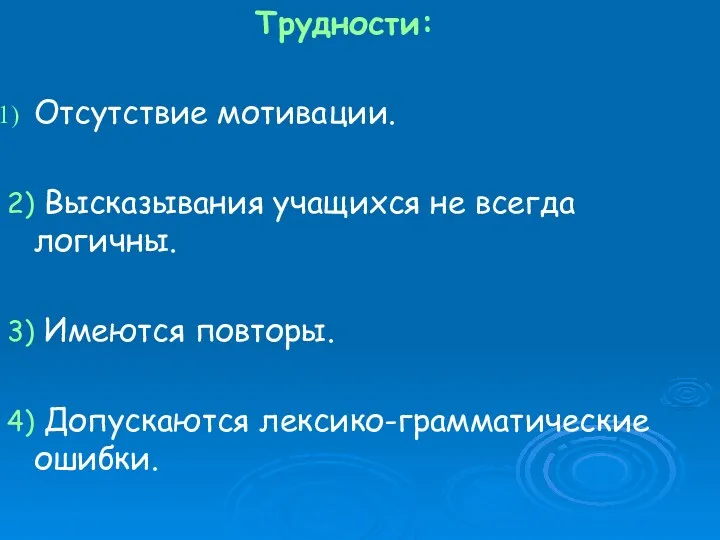 Трудности: Отсутствие мотивации. 2) Высказывания учащихся не всегда логичны. 3) Имеются повторы. 4) Допускаются лексико-грамматические ошибки.