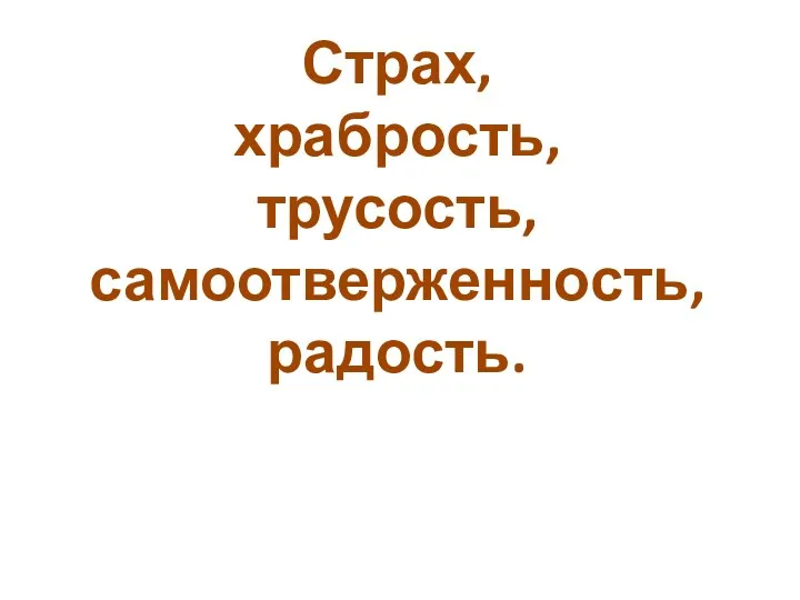 Страх, храбрость, трусость, самоотверженность, радость.