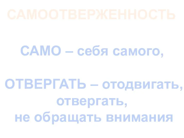 САМО – себя самого, ОТВЕРГАТЬ – отодвигать, отвергать, не обращать внимания САМООТВЕРЖЕННОСТЬ