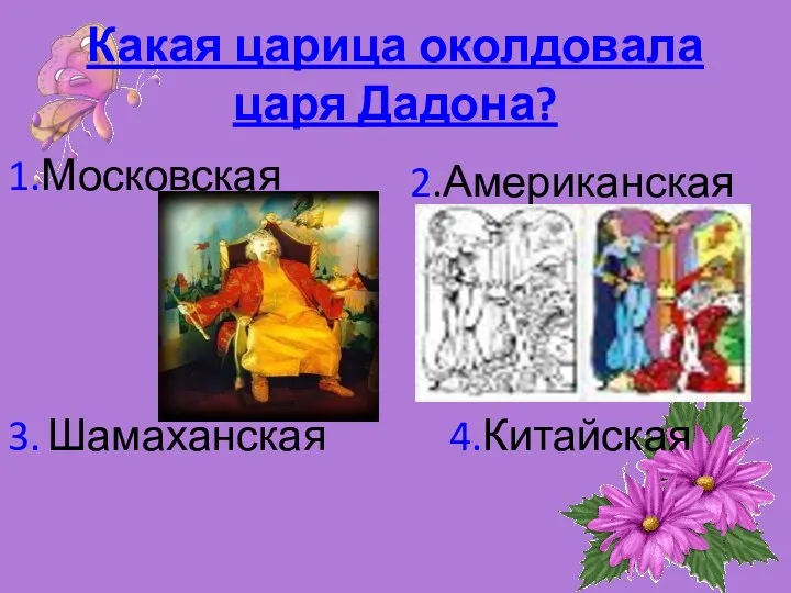 Какая царица околдовала царя Дадона? 1.Московская 2.Американская 3. Шамаханская 4.Китайская