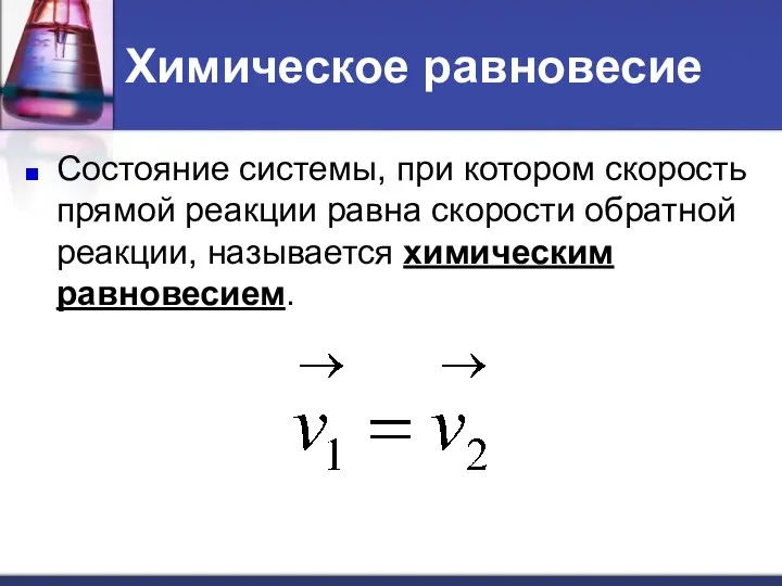 Химическое равновесие Состояние системы, при котором скорость прямой реакции равна скорости обратной реакции, называется химическим равновесием.