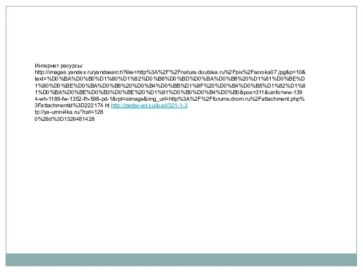 Интернет ресурсы: http://images.yandex.ru/yandsearch?like=http%3A%2F%2Fnature.doublea.ru%2Fpix%2Fsoroka07.jpg&p=10&text=%D0%BA%D0%B0%D1%80%D1%82%D0%B8%D0%BD%D0%BA%D0%B8%20%D1%81%D0%BE%D1%80%D0%BE%D0%BA%D0%B8%20%D0%B4%D0%BB%D1%8F%20%D0%B4%D0%B5%D1%82%D1%81%D0%BA%D0%BE%D0%B3%D0%BE%20%D1%81%D0%B0%D0%B4%D0%B0&pos=311&uinfo=ww-1394-wh-1189-fw-1352-fh-598-pd-1&rpt=simage&img_url=http%3A%2F%2Fforums.drom.ru%2Fattachment.php%3Fattachmentid%3D222174 ht http://pedsovet.su/load/321-1-3 tp://ya-umni4ka.ru/?cat=128 0%26d%3D1326481428