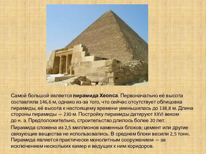 Самой большой является пирамида Хеопса. Первоначально её высота составляла 146,6 м, однако из-за