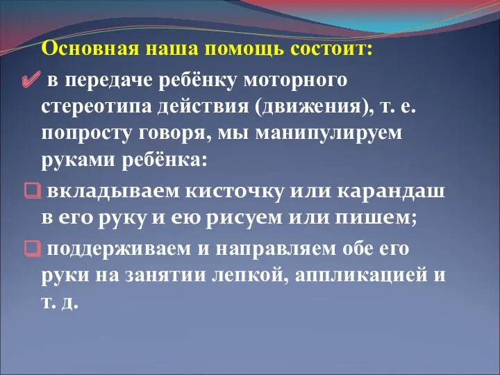 Основная наша помощь состоит: в передаче ребёнку моторного стереотипа действия (движения), т. е.