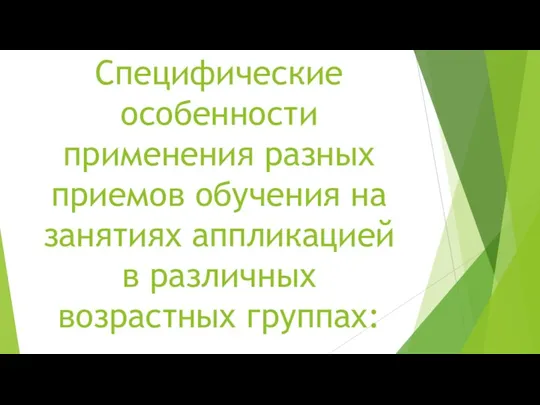 Специфические особенности применения разных приемов обучения на занятиях аппликацией в различных возрастных группах: