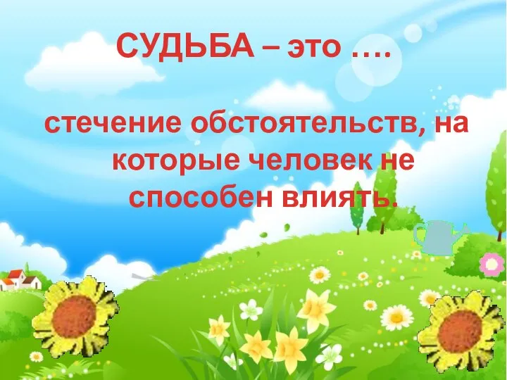 СУДЬБА – это …. стечение обстоятельств, на которые человек не способен влиять.